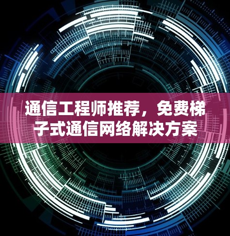 通信工程师推荐，免费梯子式通信网络解决方案