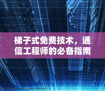 梯子式免费技术,通信工程师的必备指南 梯子式免费技术,通信工程师的必备指南