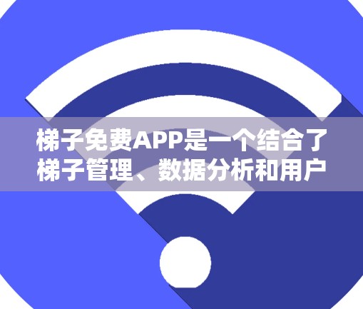 梯子免费APP是一个结合了梯子管理、数据分析和用户交互的功能,旨在为用户提供一个高效、直观的梯子管理工具。以下是对该概念的逐步解释