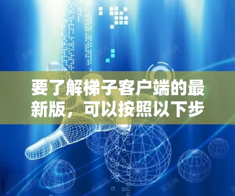 要了解梯子客户端的最新版,可以按照以下步骤进行 要了解梯子客户端的最新版,可以按照以下步骤进行