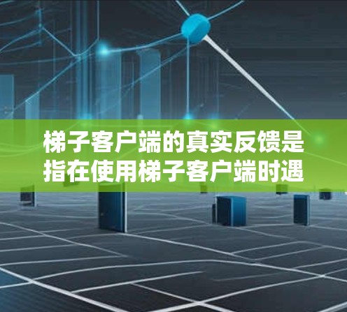 梯子客户端的真实反馈是指在使用梯子客户端时遇到的用户反馈,可能包括服务器响应慢、资源访问受限、用户界面问题等。以下是一些可能的反馈及其解决方法 梯子客户端的真实反馈是指在使用梯子客户端时遇到的用户反馈,可能包括服务器响应慢、资源访问受限、用户界面问题等。以下是一些可能的反馈及其解决方法