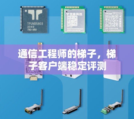通信工程师的梯子,梯子客户端稳定评测