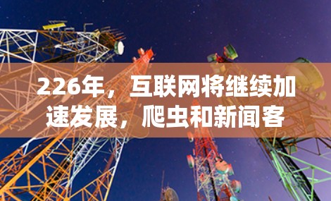 226年,互联网将继续加速发展,爬虫和新闻客户端的需求可能会有所增加。以下是一个推荐的226年梯子客户端推荐,结合爬虫和新闻客户端的结合,提供一个全面的解决方案 226年,互联网将继续加速发展,爬虫和新闻客户端的需求可能会有所增加。以下是一个推荐的226年梯子客户端推荐,结合爬虫和新闻客户端的结合,提供一个全面的解决方案