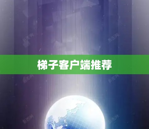 梯子客户端推荐 梯子客户端推荐