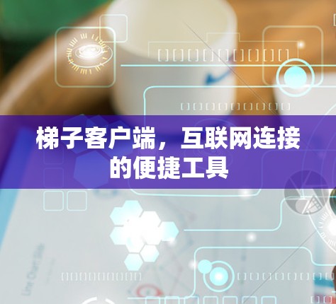 梯子客户端,互联网连接的便捷工具 梯子客户端,互联网连接的便捷工具