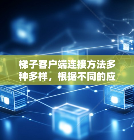 梯子客户端连接方法多种多样，根据不同的应用场景和梯子机的硬件特性，可以选择合适的连接方式。以下是对常见连接方法的详细分析