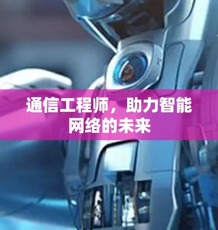通信工程师,助力智能网络的未来 通信工程师,助力智能网络的未来