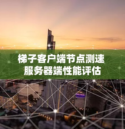 梯子客户端节点测速 服务器端性能评估