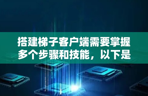 搭建梯子客户端需要掌握多个步骤和技能，以下是一步步的指南