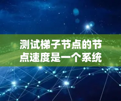 测试梯子节点的节点速度是一个系统性能优化的关键步骤。以下是一个有条理的步骤指南，帮助您有效地进行测试