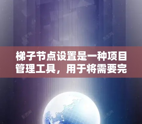 梯子节点设置是一种项目管理工具,用于将需要完成的任务分配到不同的梯子中,以提高效率和资源利用。以下是梯子节点设置的详细步骤和解释 梯子节点设置是一种项目管理工具,用于将需要完成的任务分配到不同的梯子中,以提高效率和资源利用。以下是梯子节点设置的详细步骤和解释