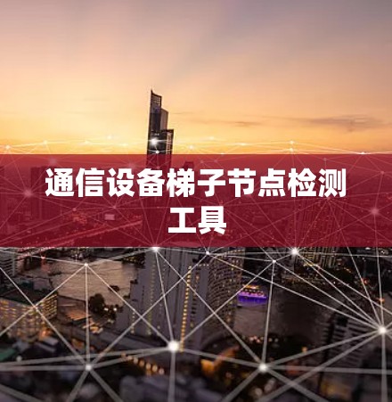 通信设备梯子节点检测工具