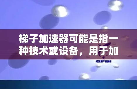 梯子加速器可能是指一种技术或设备，用于加速梯子的使用或生产过程。以下是一些可能的解释