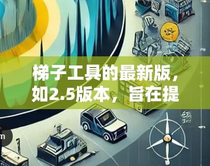 梯子工具的最新版，如2.5版本，旨在提升用户管理和维护效率。它可能包括