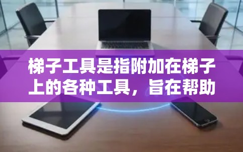 梯子工具是指附加在梯子上的各种工具，旨在帮助人们梯子上爬或进行梯子固定。以下是关于梯子工具的详细分析