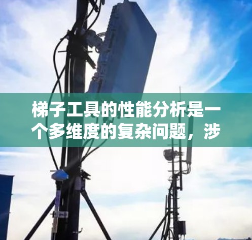 梯子工具的性能分析是一个多维度的复杂问题，涉及传感器、结构、控制系统、维护以及潜在的维护和保养费用等多个方面。以下是对梯子工具性能的详细分析和总结