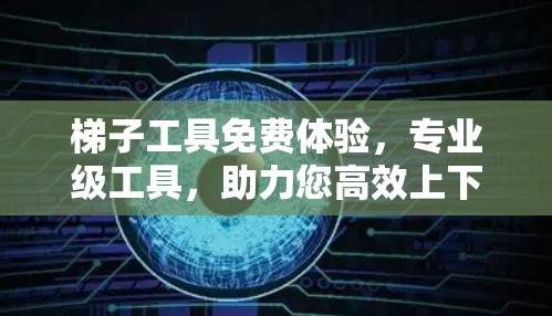 梯子工具免费体验,专业级工具,助力您高效上下楼梯 梯子工具免费体验,专业级工具,助力您高效上下楼梯