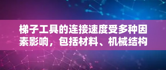 梯子工具的连接速度受多种因素影响，包括材料、机械结构、加工过程、操作者技能和成本等。以下是对主要因素的分析