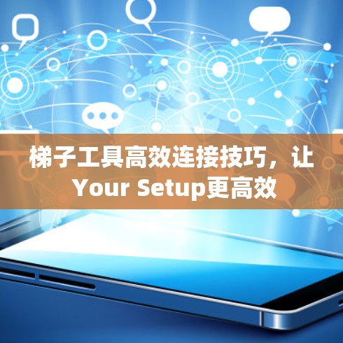 梯子工具高效连接技巧,让 Your Setup更高效 梯子工具高效连接技巧,让 Your Setup更高效