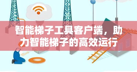 智能梯子工具客户端,助力智能梯子的高效运行 智能梯子工具客户端,助力智能梯子的高效运行