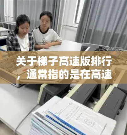 关于梯子高速版排行，通常指的是在高速公路上使用梯子的排量、稳定性、防滑性、驱动性能等方面的选择推荐。以下是对这类推荐的综合分析