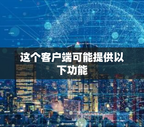 这个客户端可能提供以下功能 这个客户端可能提供以下功能