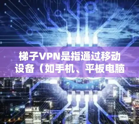 梯子VPN是指通过移动设备(如手机、平板电脑)或家庭电脑来安装和运行VPN软件,从而实现VPN连接的类型。以下是推荐的梯子VPN网站和工具,供你参考