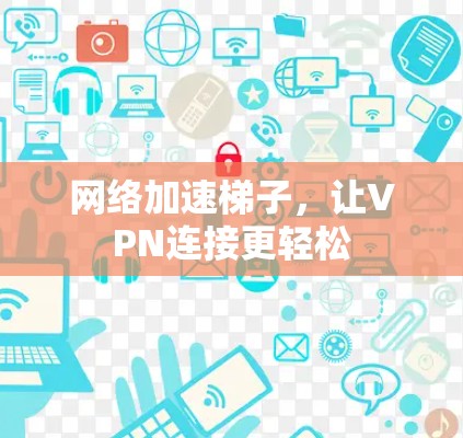 网络加速梯子，让VPN连接更轻松
