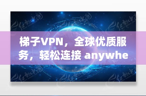 梯子VPN,全球优质服务,轻松连接 anywhere