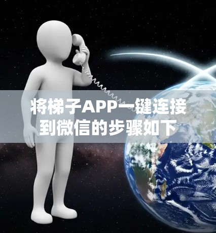 将梯子APP一键连接到微信的步骤如下