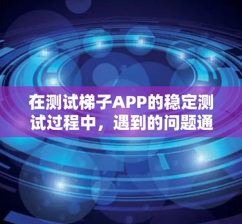 在测试梯子APP的稳定测试过程中，遇到的问题通常涉及代码不正确、性能优化和漏洞修复。以下是对问题的详细分析和解决问题的步骤