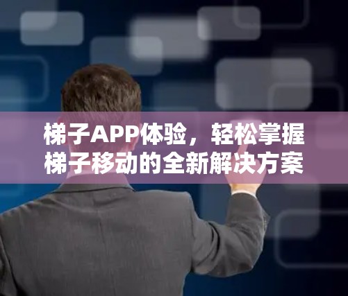 梯子APP体验，轻松掌握梯子移动的全新解决方案