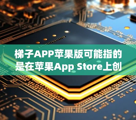 梯子APP苹果版可能指的是在苹果App Store上创建的梯子这个App。如果你在苹果App Store中搜索梯子,可能会找到一些与梯子相关的App,比如钓鱼梯、滑梯等工具