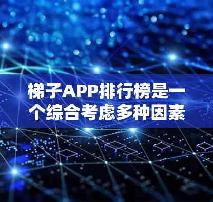 梯子APP排行榜是一个综合考虑多种因素后得出的排名，以下是详细的分析和建议