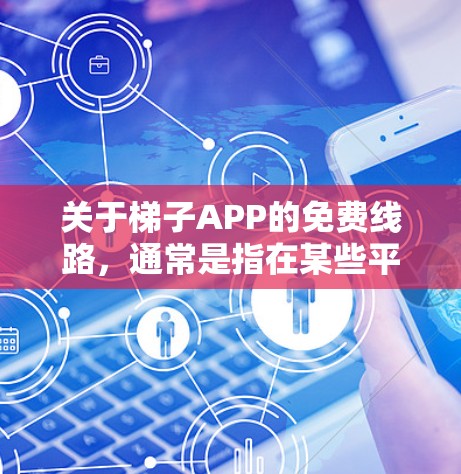 关于梯子APP的免费线路，通常是指在某些平台上提供免费使用的梯子应用或相关服务。以下是一些可能的解决方案