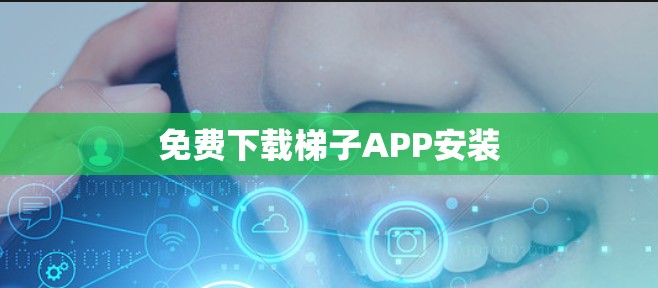 免费下载梯子APP安装 免费下载梯子APP安装