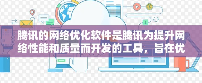 腾讯的网络优化软件是腾讯为提升网络性能和质量而开发的工具，旨在优化流量和网络质量。以下是这些软件的主要功能和特点