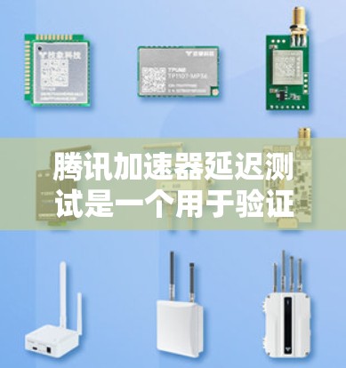 腾讯加速器延迟测试是一个用于验证腾讯加速器是否能够有效降低视频播放的延迟的方法。以下是对该问题的详细解答