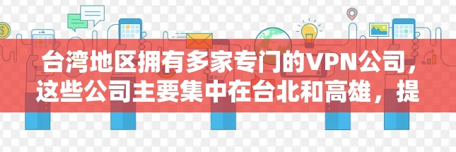台湾地区拥有多家专门的VPN公司，这些公司主要集中在台北和高雄，提供本地化VPN服务。以下是关于台湾地区的主要VPN情况的总结