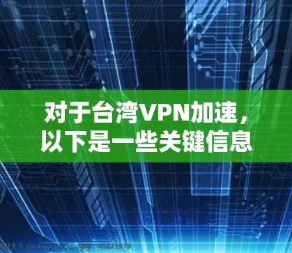 对于台湾VPN加速,以下是一些关键信息和注意事项 对于台湾VPN加速,以下是一些关键信息和注意事项
