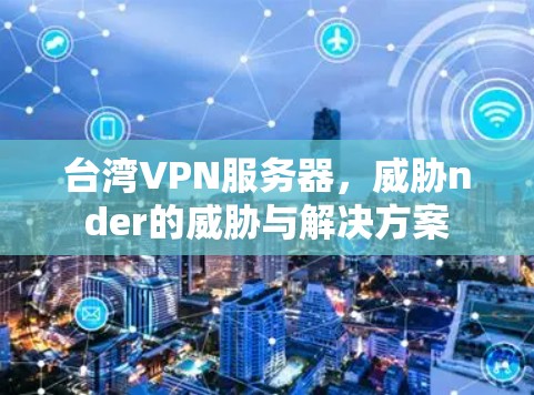 台湾VPN服务器，威胁nder的威胁与解决方案
