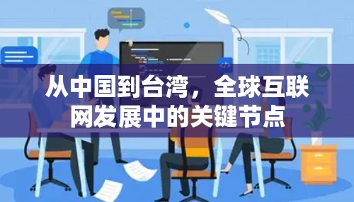 从中国到台湾,全球互联网发展中的关键节点 从中国到台湾,全球互联网发展中的关键节点