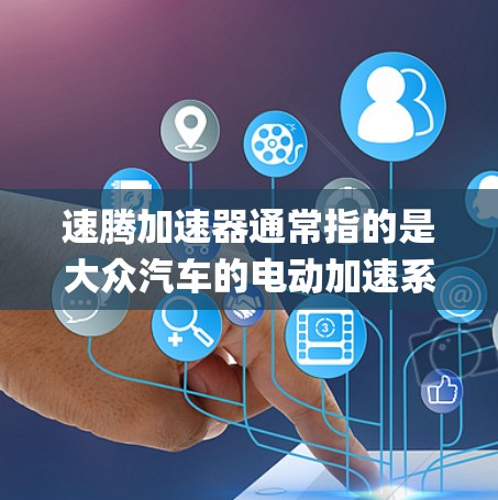 速腾加速器通常指的是大众汽车的电动加速系统，通常称为 accelerating package。它在不同车型上配置不同功能，以满足不同驾驶需求