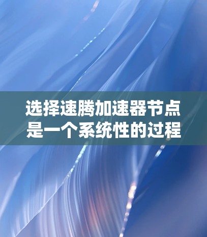 选择速腾加速器节点是一个系统性的过程,需要综合考虑多个因素。以下是一步步的指南 选择速腾加速器节点是一个系统性的过程,需要综合考虑多个因素。以下是一步步的指南