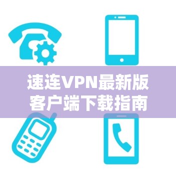 速连VPN最新版客户端下载指南 速连VPN最新版客户端下载指南