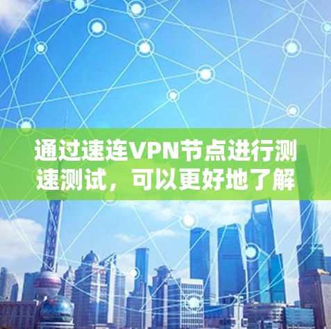 通过速连VPN节点进行测速测试,可以更好地了解VPN设备的性能和稳定性。下面是详细的步骤说明 通过速连VPN节点进行测速测试,可以更好地了解VPN设备的性能和稳定性。下面是详细的步骤说明