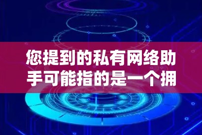您提到的私有网络助手可能指的是一个拥有独特功能和专长的智能助手或工具,专注于特定领域或功能。以下是一些可能的解释和建议 您提到的私有网络助手可能指的是一个拥有独特功能和专长的智能助手或工具,专注于特定领域或功能。以下是一些可能的解释和建议