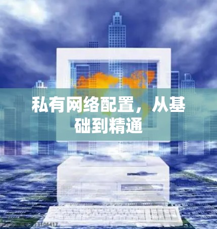 私有网络配置,从基础到精通 私有网络配置,从基础到精通
