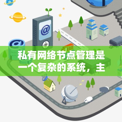 私有网络节点管理是一个复杂的系统，主要涉及多个技术领域。以下是详细的步骤和方法