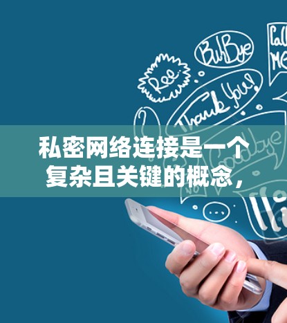 私密网络连接是一个复杂且关键的概念，涉及网络环境和加密技术的结合。以下是对该概念的详细分析和解释